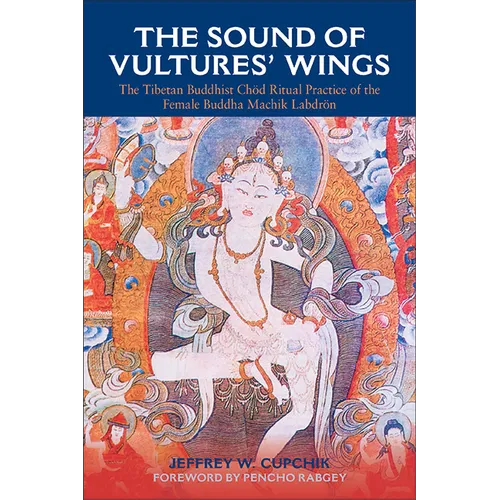 The Sound of Vultures' Wings: The Tibetan Buddhist Chöd Ritual Practice of the Female Buddha Machik Labdrön