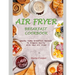 Air Fryer Breakfast Cookbook: Heathy Yummy Breakfast Recipes To Prepare Easily With Your Air Fryer