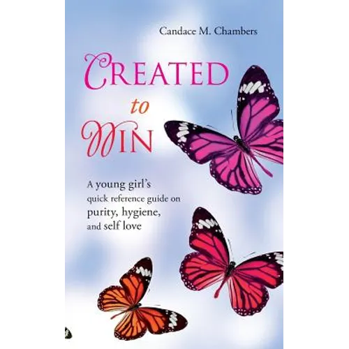 Created to Win: A Young Girl's Quick Reference Guide on Purity, Hygiene, and Self Love