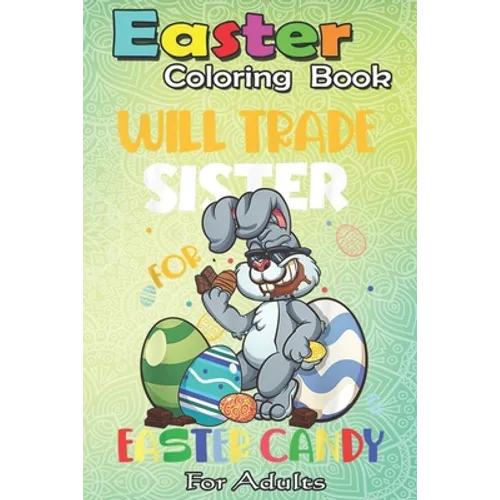 Easter Coloring Book For Adults: Bunny Eat Chocolate Eggs Will Trade Sister An Adult Easter Coloring Book For Teens & Adults - Great Gifts with Fun, E