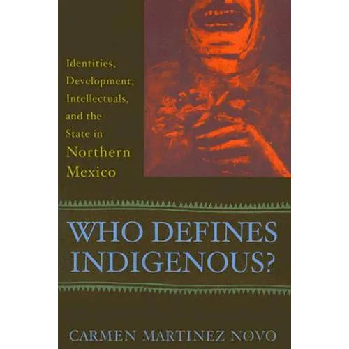 Who Defines Indigenous?: Identities, Development, Intellectuals, and the State in Northern Mexico