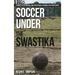 Soccer Under the Swastika: Stories of Survival and Resistance During the Holocaust