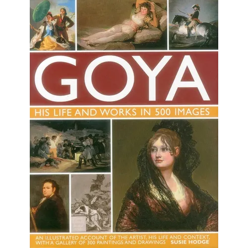 Goya: His Life & Works in 500 Images: An Illustrated Account of the Artist, His Life and Context, with a Gallery of 300 Paintings and Drawings.