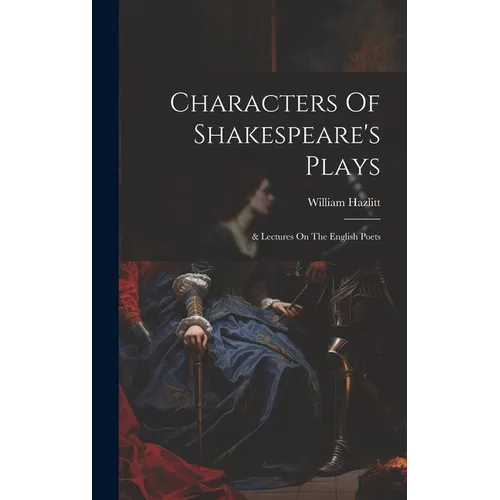 Characters Of Shakespeare's Plays: & Lectures On The English Poets