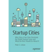 Startup Cities: Why Only a Few Cities Dominate the Global Startup Scene and What the Rest Should Do about It