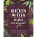 A Kitchen Witch's Guide to Recipes for Love & Romance: Loving You * Attracting Love * Rekindling the Flames: A Cookbook