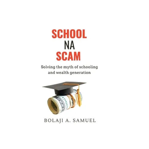 School Na Scam: Solving the Myth of Schooling and Wealth Generation