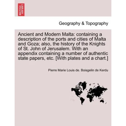 Ancient and Modern Malta: containing a description of the ports and cities of Malta and Goza; also, the history of the Knights of St. John of Je