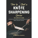 How to Start a Knife Sharpening Service: The Complete Guide to Starting Your Own Business Sharpening Knives, Scissors, Blades, Chainsaws, and More!