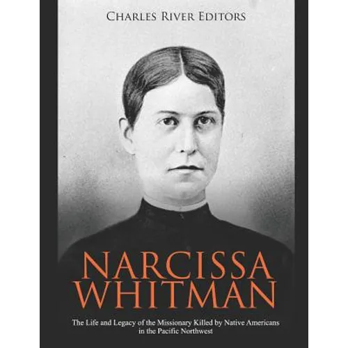 Narcissa Whitman: The Life and Legacy of the Missionary Killed by Native Americans in the Pacific Northwest