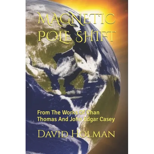 Magnetic Pole Shift: From The Works Of Chan Thomas And John Edgar Casey