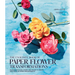 Exquisite Book of Paper Flower Transformations: Playing with Size, Shape, and Color to Create Spectacular Paper Arrangements