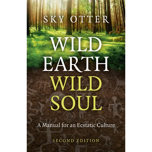 Wild Earth, Wild Soul: A Manual for an Ecstatic Culture