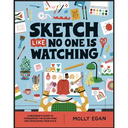 Sketch Like No One Is Watching: A Beginner's Guide to Conquering the Blank Page - Paperback