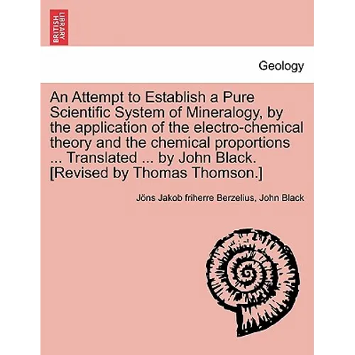 An Attempt to Establish a Pure Scientific System of Mineralogy, by the Application of the Electro-Chemical Theory and the Chemical Proportions ... Tr