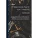 Machine-Shop Arithmetic: Shows How All Shop Problems Are Worked Out and "Why." Includes Change Gears for Cutting Any Threads; Drills, Taps, Shi