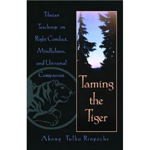 Taming the Tiger: Tibetan Teachings on Right Conduct, Mindfulness, and Universal Compassion