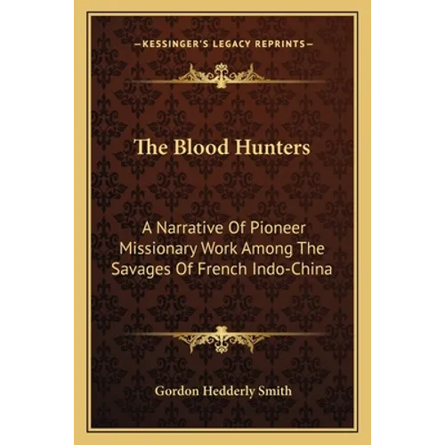 The Blood Hunters: A Narrative Of Pioneer Missionary Work Among The Savages Of French Indo-China