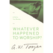 Whatever Happened to Worship?: A Call to True Worship