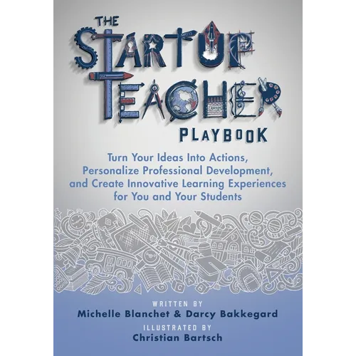 The Startup Teacher Playbook: Turn Your Ideas Into Actions, Personalize Professional Development, and Create Innovative Learning Experiences for You a