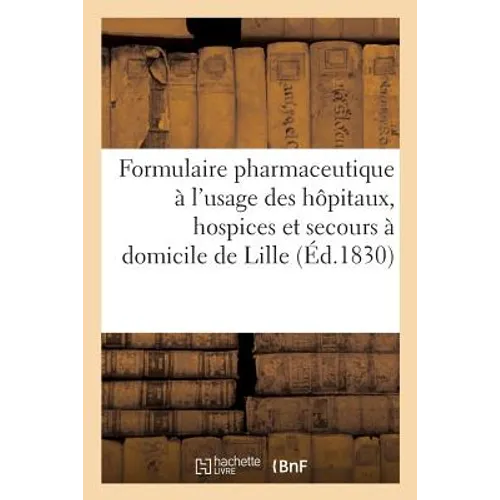 Formulaire Pharmaceutique À l'Usage Des Hôpitaux, Hospices Et Secours À Domicile de Lille