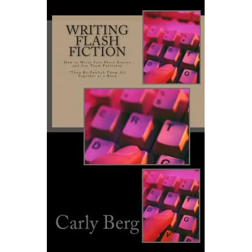Writing Flash Fiction: How to Write Very Short Stories and Get Them Published. *Then Re-Publish Them All Together as a Book
