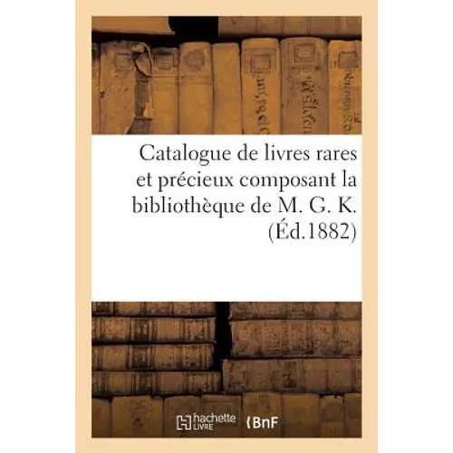 Catalogue de Livres Rares Et Précieux Composant La Bibliothèque de M. G. K.