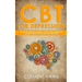CBT For Depression: An Unconventional Guide to Overcome Depression, Eliminate Negative Thoughts, and Feel Better
