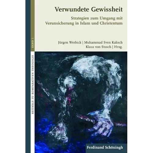 Verwundete Gewissheit: Strategien Zum Umgang Mit Verunsicherung in Islam Und Christentum