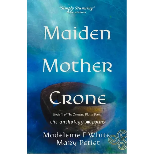 Maiden Mother Crone the Anthology: Poems