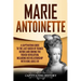 Marie Antoinette: A Captivating Guide to the Last Queen of France Before and During the French Revolution, Including Her Relationship wi