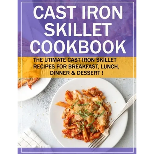 Cast Iron Skillet Cookbook: The Utimate Cast Iron Skillet Recipes for Breakfast, Lunch, Dinner & Dessert !