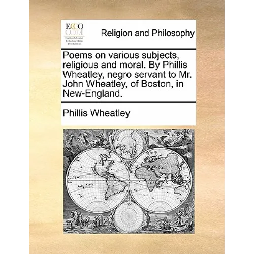 Poems on various subjects, religious and moral. By Phillis Wheatley, negro servant to Mr. John Wheatley, of Boston, in New-England.
