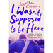 I Wasn't Supposed to Be Here: Finding My Voice, Finding My People, Finding My Way