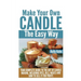 Make Your Own Candle the Easy Way: Your Complete Guide to the Art of Candle Making, Including Dyes, Oils, Waxes and How to Sell It for Profit