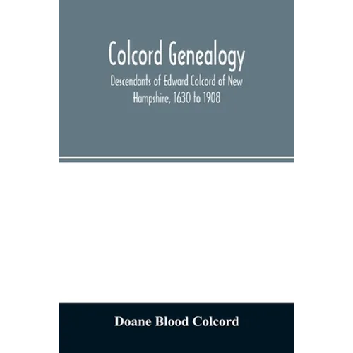 Colcord genealogy. Descendants of Edward Colcord of New Hampshire, 1630 to 1908