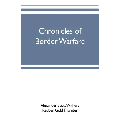 Chronicles of border warfare: or, a history of the settlement by the whites, of northwestern Virginia, and of the Indian wars and massacres, in that