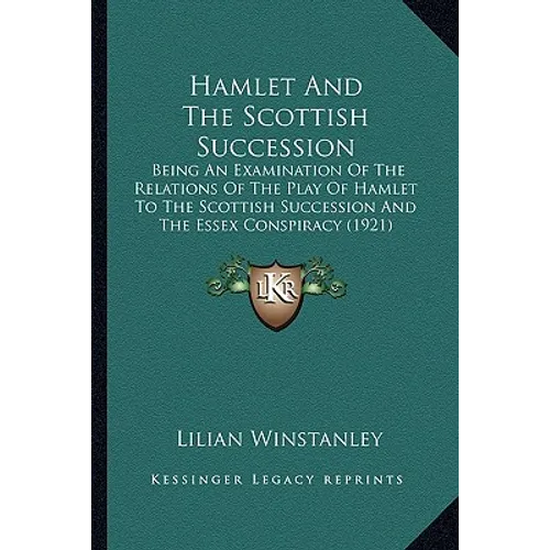 Hamlet And The Scottish Succession: Being An Examination Of The Relations Of The Play Of Hamlet To The Scottish Succession And The Essex Conspiracy (1