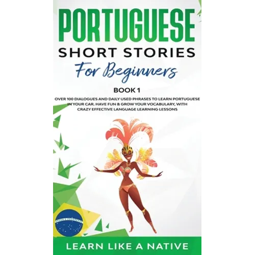 Portuguese Short Stories for Beginners Book 1: Over 100 Dialogues & Daily Used Phrases to Learn Portuguese in Your Car. Have Fun & Grow Your Vocabular