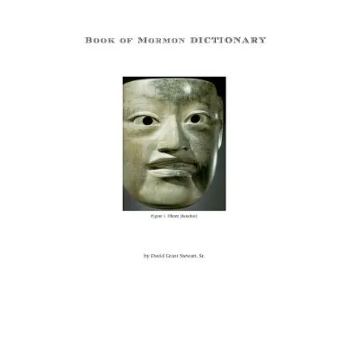 Book of Mormon Dictionary: The first correct translations of all names in the Book of Mormon, and the first correct geography.