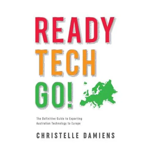 Ready, Tech, Go!: The Definitive Guide to Exporting Australian Technology to Europe
