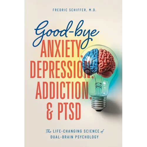 Good-bye Anxiety, Depression, Addiction & PTSD: The Life-Changing Science of Dual-Brain Psychology