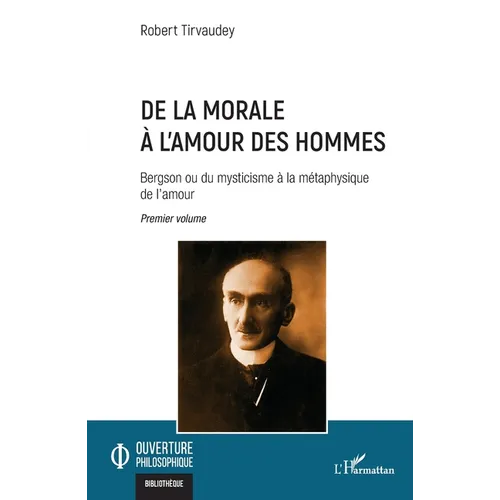 De la morale à l'amour des hommes: Bergson ou du mysticisme à la métaphysique de l'amour Premier volume