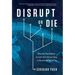 Disrupt or Die: What the World Needs to Learn from Silicon Valley to Survive the Digital Era