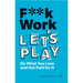 F**k Work, Let's Play: Do What You Love and Get Paid for It