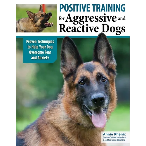 Positive Training for Aggressive and Reactive Dogs: Proven Techniques to Help Your Dog Overcome Fear and Anxiety