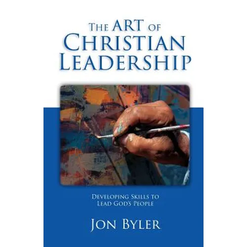 The Art of Christian Leadership: Developing Skills to Lead God's People