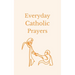 Everyday Catholic Prayers: 30 Daily Prayers for Every Need