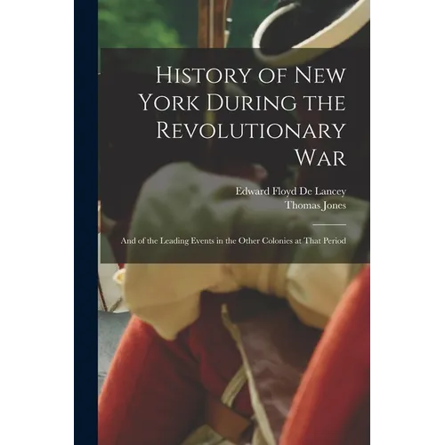 History of New York During the Revolutionary War: And of the Leading Events in the Other Colonies at That Period