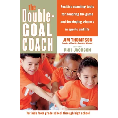 The Double-Goal Coach: Positive Coaching Tools for Honoring the Game and Developing Winners in Sports and Life